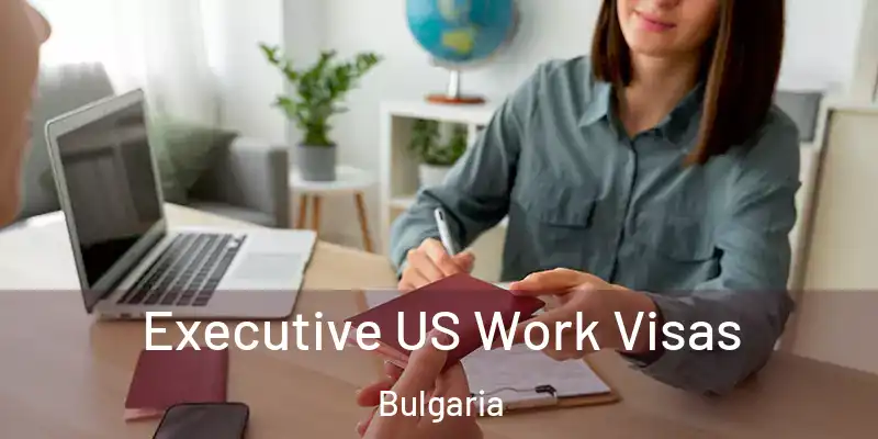  Executive US Work Visas Bulgaria